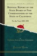 Biennial Report of the State Board of Fish Commissioners of the State of California: For the Years 1888-1890 (Classic Reprint)