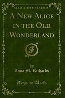 A New Alice in the Old Wonderland (Classic Reprint)