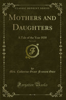 Mothers and Daughters, Vol. 3 of 3: A Tale of the Year 1830 (Classic Reprint)