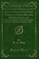 A New Dictionary of the Terms Ancient and Modern of the Canting Crew in Its Several Tribes, of Gypsies, Beggers, Thieves, Cheats, &C.: With an Addition of Some Proverbs, Phrases, Figurative Speeches, &C. (Classic Reprint)