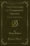 The Countess of Pembroke’s Arcadia: Being the Original Version (Classic Reprint)