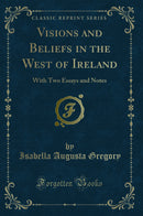 Visions and Beliefs in the West of Ireland: With Two Essays and Notes (Classic Reprint)