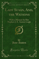 Lady Susan, And, the Watsons: With a Memoir by Her Nephew J. E. Austen Leigh (Classic Reprint)