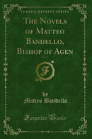 The Novels of Matteo Bandello, Bishop of Agen, Vol. 5 (Classic Reprint)