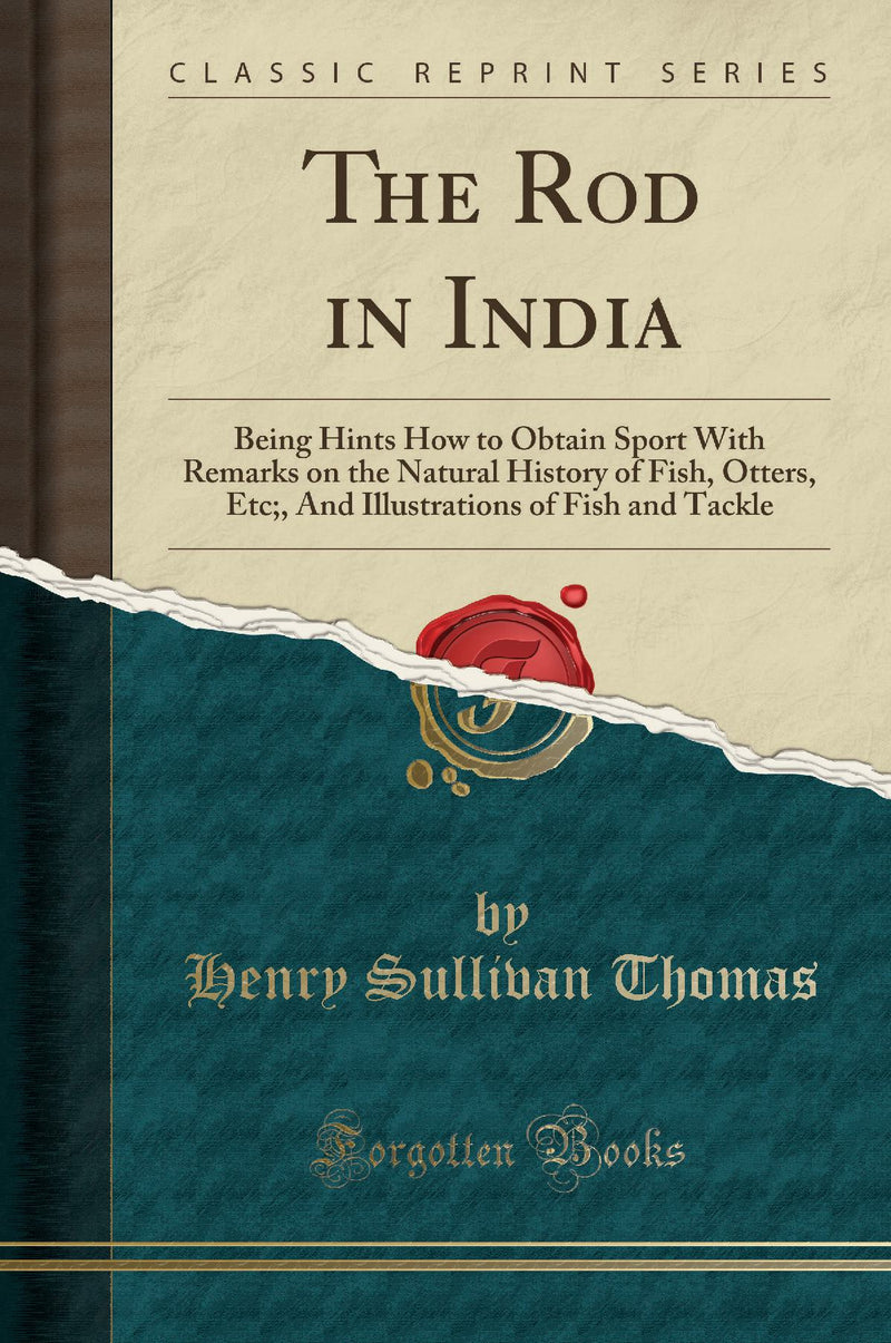 The Rod in India: Being Hints How to Obtain Sport With Remarks on the Natural History of Fish, Otters, Etc;, And Illustrations of Fish and Tackle (Classic Reprint)