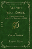 All the Year Round, Vol. 7: A Weekly Journal, From March 15 to September 6, 1862 (Classic Reprint)