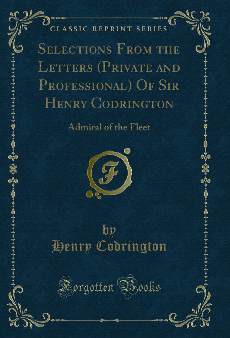 Selections From the Letters (Private and Professional) Of Sir Henry Codrington: Admiral of the Fleet (Classic Reprint)