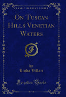 On Tuscan Hills Venetian Waters (Classic Reprint)