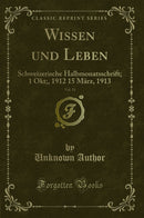 Wissen und Leben, Vol. 11: Schweizerische Halbmonatsschrift; 1 Okt;, 1912 15 März, 1913 (Classic Reprint)