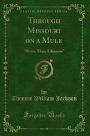 "Through Missouri on a Mule: "Worse Than Arkansaw" (Classic Reprint)"