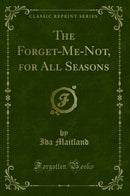 The Forget-Me-Not, for All Seasons (Classic Reprint)
