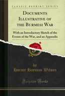 Documents Illustrative of the Burmesi War: With an Introductory Sketch of the Events of the War, and an Appendix (Classic Reprint)