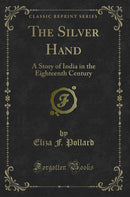The Silver Hand: A Story of India in the Eighteenth Century (Classic Reprint)