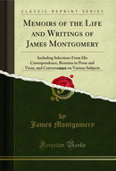 Memoirs of the Life and Writings of James Montgomery, Vol. 7: Including Selections From His Correspondence, Remains in Prose and Verse, and Conversations on Various Subjects (Classic Reprint)