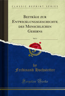 Beiträge zur Entwicklungsgeschichte des Menschlichen Gehirns, Vol. 1 (Classic Reprint)