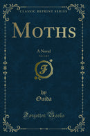 Moths, Vol. 1 of 3: A Novel (Classic Reprint)