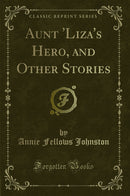 Aunt 'Liza's Hero, and Other Stories (Classic Reprint)