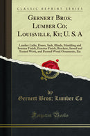 Gernert Bros; Lumber Co; Louisville, Ky; U. S. A: Lumber Laths, Doors, Sash, Blinds, Moulding and Interior Finish, Exterior Finish, Brackets, Sawed and Turned Work, and Pressed Wood Ornaments, Etc (Classic Reprint)