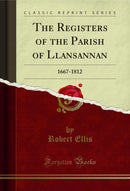 The Registers of the Parish of Llansannan: 1667-1812 (Classic Reprint)