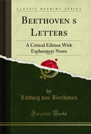 Beethoven’s Letters, Vol. 1: A Critical Edition With Explanatory Notes (Classic Reprint)