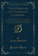 The Literature and Curiosities of Dreams, Vol. 2 of 2: A Commonplace Book of Speculations Concerning the Mystery of Dreams and Visions, Records of Curious and Well-Authenticated Dreams, and Notes on the Various Modes of Interpretation Adopted in Ancient a