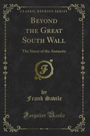 Beyond the Great South Wall: The Street of the Antarctic (Classic Reprint)