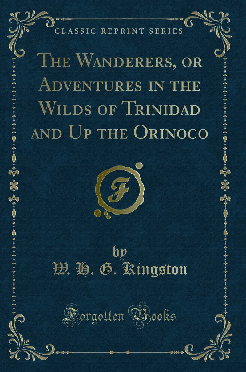 The Wanderers, or Adventures in the Wilds of Trinidad and Up the Orinoco (Classic Reprint)