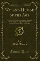 Wit and Humor of the Age: Comprising Wit, Humor, Pathos, Ridicule, Satires, Dialects, Puns, Conundrums, Riddles, Charades, Jokes and Magic (Classic Reprint)