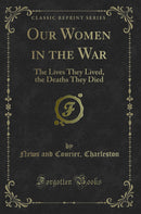Our Women in the War: The Lives They Lived, the Deaths They Died (Classic Reprint)
