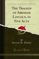 The Tragedy of Abraham Lincoln, in Five Acts (Classic Reprint)