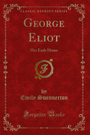 George Eliot: Her Early Home (Classic Reprint)