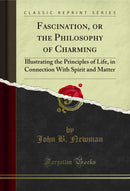 Fascination, or the Philosophy of Charming: Illustrating the Principles of Life, in Connection With Spirit and Matter (Classic Reprint)