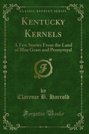 Kentucky Kernels: A Few Stories From the Land of Blue Grass and Pennyroyal (Classic Reprint)