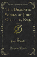 The Dramatic Works of John O'keeffe, Esq., Vol. 3 of 4 (Classic Reprint)