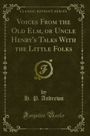Voices From the Old Elm, or Uncle Henry's Talks With the Little Folks (Classic Reprint)