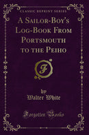 A Sailor-Boy's Log-Book From Portsmouth to the Peiho (Classic Reprint)