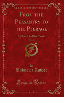 From the Peasantry to the Peerage, Vol. 1 of 3: A Novel, by Blue Tunic (Classic Reprint)