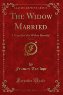 "The Widow Married, Vol. 1 of 3: A Sequel to "the Widow Barnaby" (Classic Reprint)"