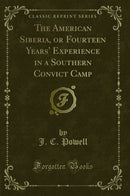 The American Siberia, or Fourteen Years'' Experience in a Southern Convict Camp (Classic Reprint)