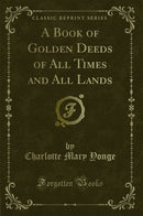A Book of Golden Deeds of All Times and All Lands (Classic Reprint)