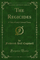 The Regicides: A Tale of Early Colonial Times (Classic Reprint)