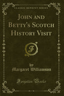 John and Betty's Scotch History Visit (Classic Reprint)