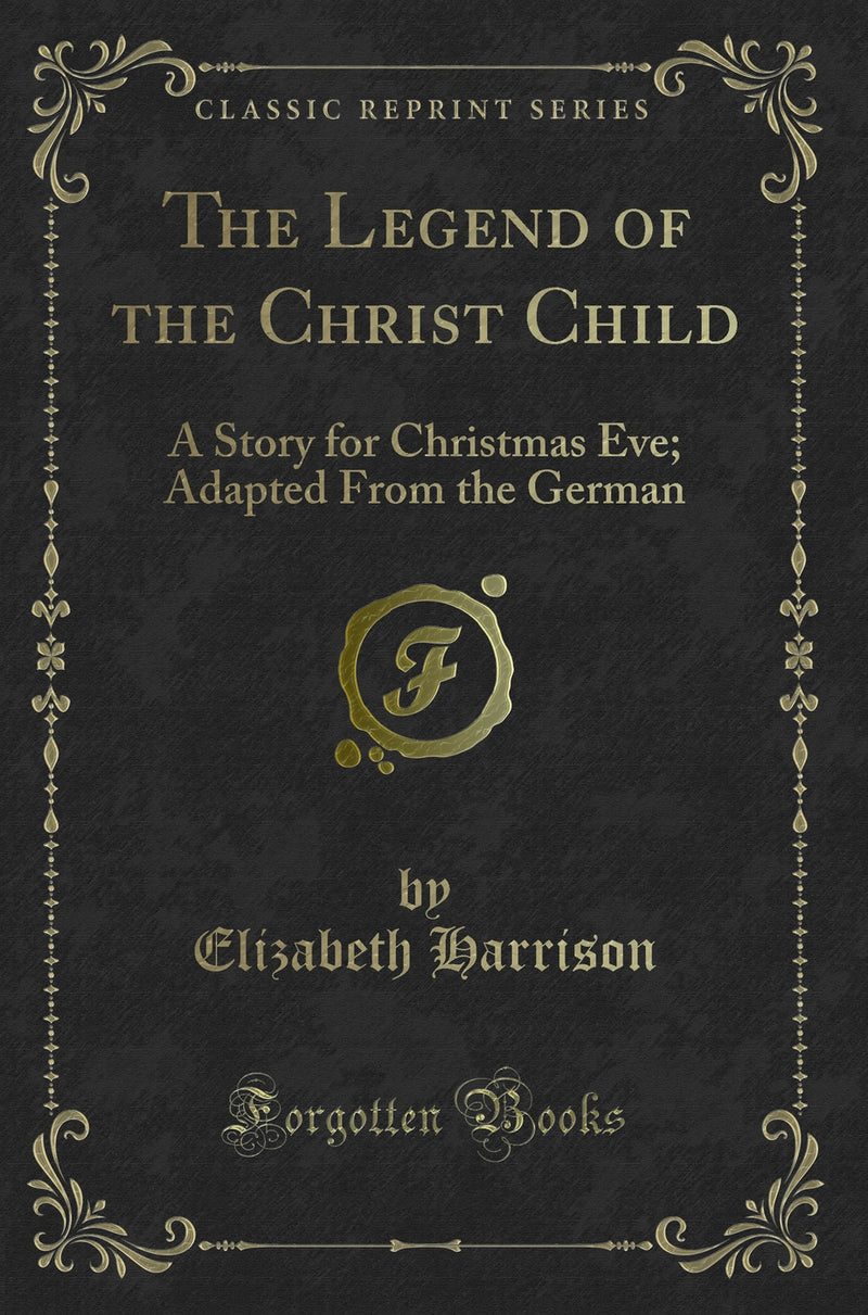 The Legend of the Christ Child: A Story for Christmas Eve; Adapted From the German (Classic Reprint)