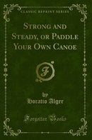 Strong and Steady, or Paddle Your Own Canoe (Classic Reprint)