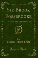 Sir Brook Fossbrooke, Vol. 1 of 2: To Which Is Added, St. Patrick's Eve (Classic Reprint)