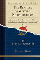 The Reptiles of Western North America, Vol. 1: An Account of the Species Known to Inhabit California and Oregon, Washington, Idaho, Utah, Nevada, Arizona, British Columbia, Sonora and Lower California'' Lizards (Classic Reprint)