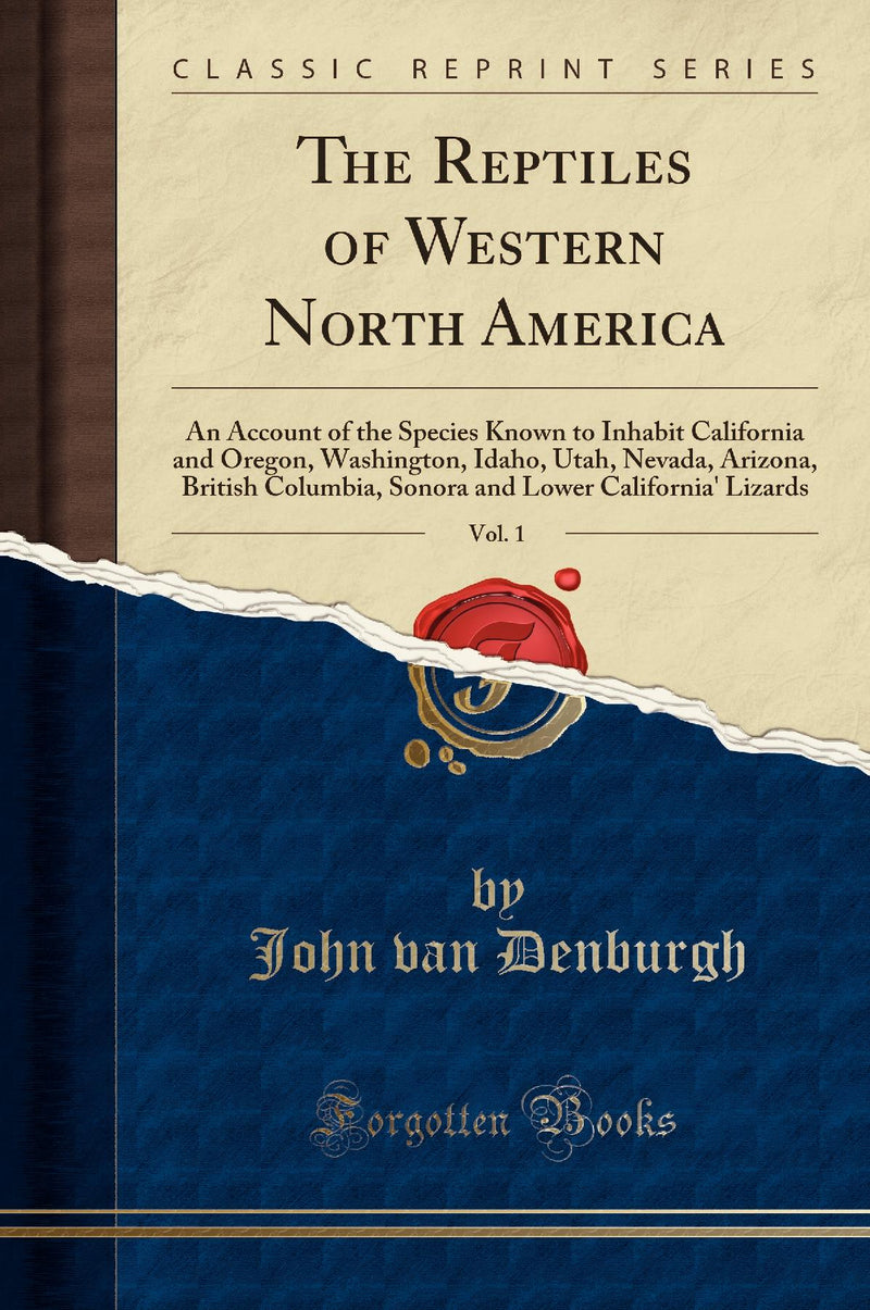 The Reptiles of Western North America, Vol. 1: An Account of the Species Known to Inhabit California and Oregon, Washington, Idaho, Utah, Nevada, Arizona, British Columbia, Sonora and Lower California'' Lizards (Classic Reprint)