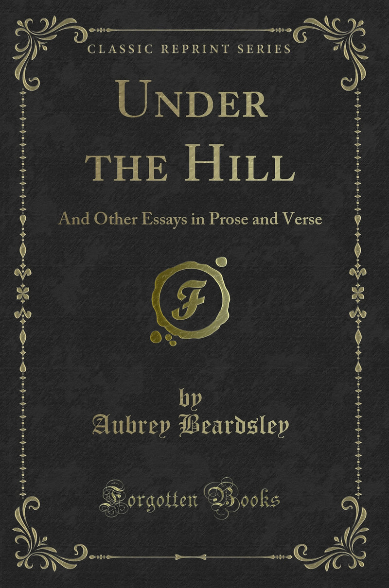 Under the Hill: And Other Essays in Prose and Verse (Classic Reprint)