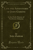 Life and Adventures of John Gaskins: In the Early History of Northwest Arkansas (Classic Reprint)