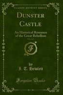 Dunster Castle, Vol. 1 of 3: An Historical Romance of the Great Rebellion (Classic Reprint)